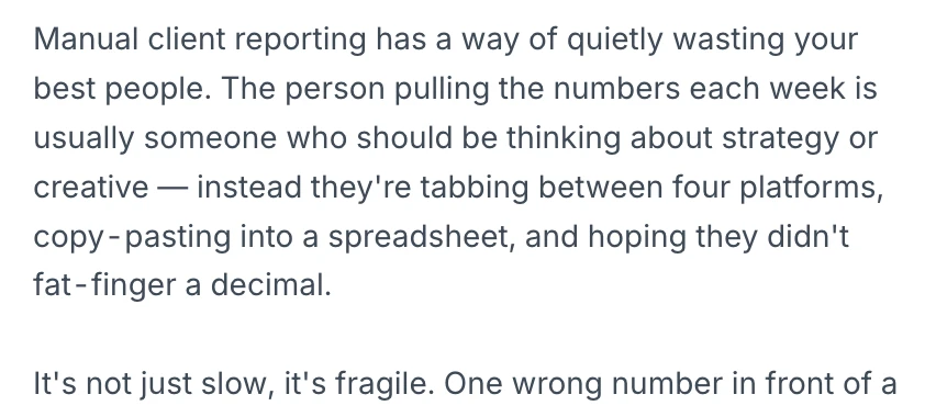 LinkedIn verdict: ranked #1, scored 78. Why this was picked: This names friction agency owners live with weekly — a skilled team member reduced to copy-paste data entry, the fragility of one wrong number in front of a client, and the struggle to make numbers sound like insight rather than a restated spreadsheet. It satisfies the arc requirement because it doesn't stop at the pain: it closes with an explicit reframe/lesson ('The worst part isn't the time... the people doing this are the same people who should be doing the thinking your clients actually pay you for'), which is the insight the reader is left holding, not just the complaint.